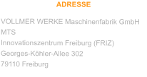 ADRESSE VOLLMER WERKE Maschinenfabrik GmbH MTS Innovationszentrum Freiburg (FRIZ) Georges-Köhler-Allee 302 79110 Freiburg